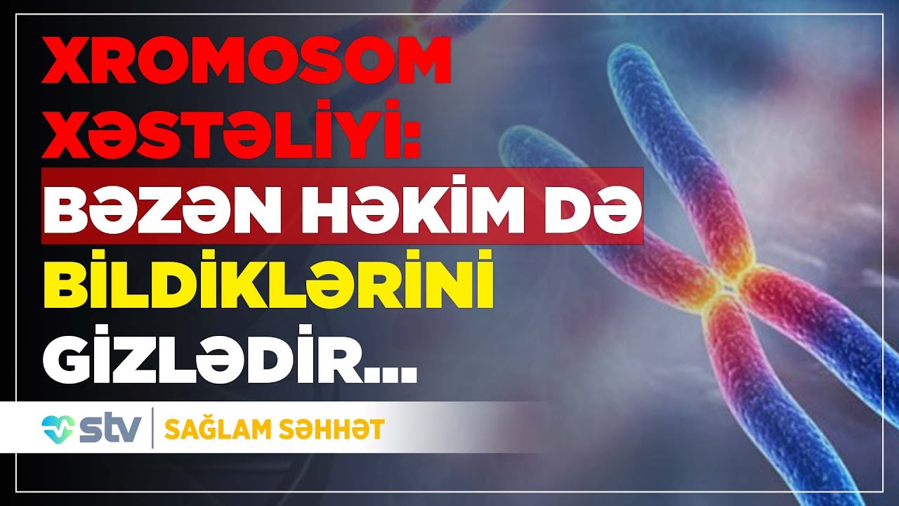 Xromosom xəstəliyi: bəzən həkim də bildiklərini gizlədir...