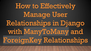 How to Effectively Manage User Relationships in Django with ManyToMany and ForeignKey Relationships