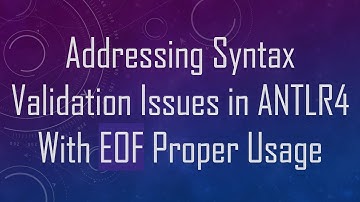 Addressing Syntax Validation Issues in ANTLR4 With EOF Proper Usage