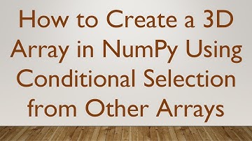 How to Create a 3D Array in NumPy Using Conditional Selection from Other Arrays
