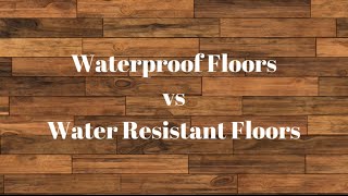 Waterproof vs Water resistant Floors. You Need to Know this before you buy your Floors