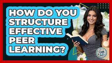 How Do You Structure Effective Peer Learning? - Learn As An Adult