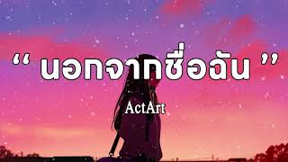 ActArt - นอกจากชื่อฉัน | เนื้อเพลง