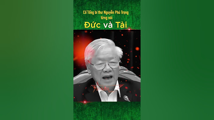 Cố Tổng bí thư Nguyễn Phú Trọng từng nói về Đức và Tài