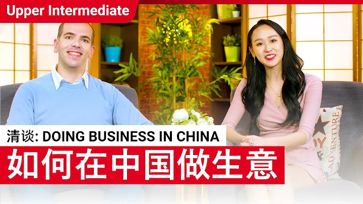 清谈: Doing Business in China | Upper Intermediate Lesson (v) | ChinesePod - 天天要闻