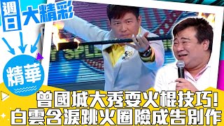 曾國城大秀耍火棍技巧! 白雲含淚跳火圈險成告別作?【週日大精彩 EP8】(中)@samentshow