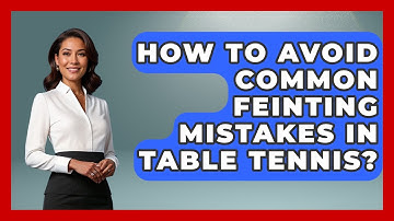 How To Avoid Common Feinting Mistakes In Table Tennis? - Ping Pong Prodigy