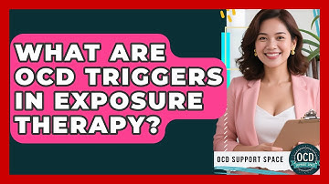 What Are OCD Triggers In Exposure Therapy? - OCD Support Space