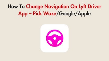 How To Change Navigation On Lyft Driver App – Pick Waze/Google/Apple