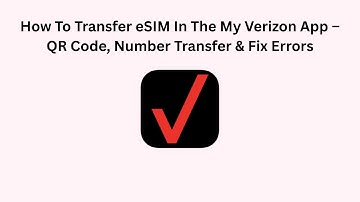 How To Transfer eSIM In The My Verizon App – QR Code, Number Transfer & Fix Errors