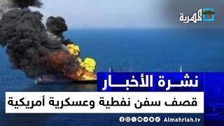 صنعاء تستهدف سفن نفطية وعسكرية لواشنطن ورد أمريكي بريطاني بضرب 18 هدفا في اليمن | نشرة الأخبار5