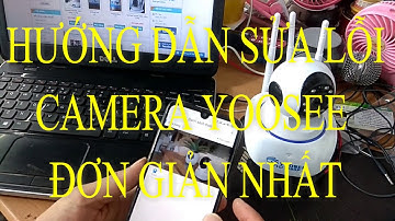 HƯỚNG DẪN SỬA CAMERA YOOSEE BỊ LỖI RẤT DỄ