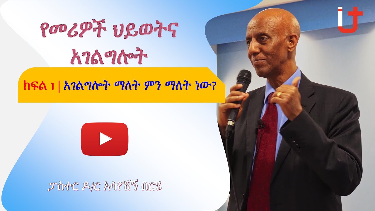 የመሪዎች ህይወትና አገልግሎት | ክፍል 1 | አገልግሎት ማለት ምን ማለት ነው?  | ፓስተር ዶ/ር አሳየኸኝ በርሄ