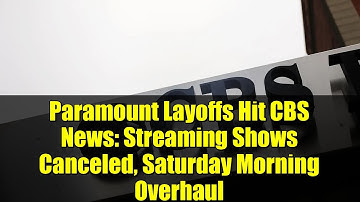 Paramount Layoffs Hit CBS News: Streaming Shows Canceled, Saturday Morning Overhaul
