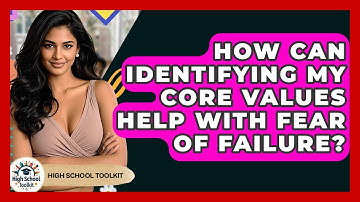 How Can Identifying My Core Values Help With Fear Of Failure? - High School Toolkit