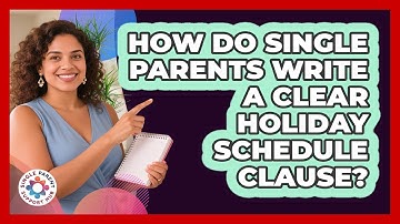 How Do Single Parents Write A Clear Holiday Schedule Clause? - Single Parent Support Hub