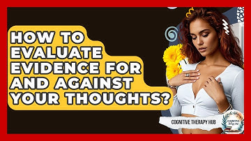 How To Evaluate Evidence For And Against Your Thoughts? - Cognitive Therapy Hub