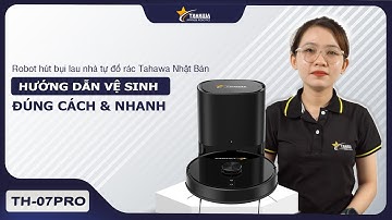 Hướng dẫn vệ sinh robot hút bụi lau nhà tự đổ rác Tahawa Nhật Bản TH-07Pro đúng cách