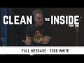 Todd White - Clean The Inside (Part 1 of 2)