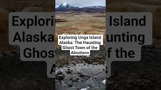 Exploring Unga Island Alaska: The Haunting Ghost Town of the Aleutians