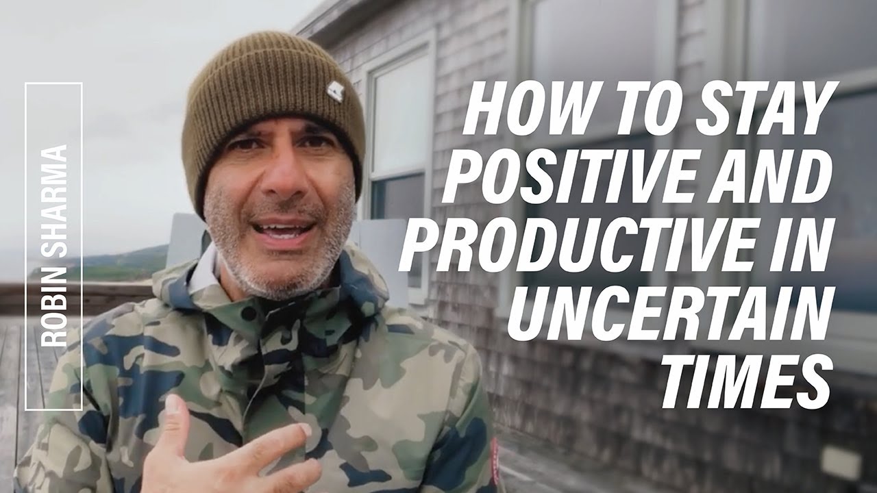 How to Stay Positive and Productive in Uncertain Times | Robin Sharma ...