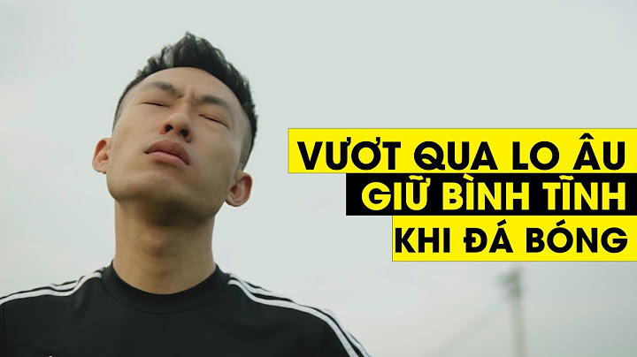 LÀM THẾ NÀO ĐỂ VƯỢT QUA LO ÂU, GIỮ BÌNH TĨNH KHI ĐÁ BÓNG | Tungage
