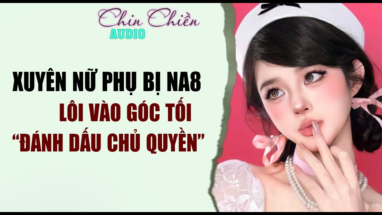 [TRUYỆN] || XUYÊN NỮ PHỤ, T BỊ NA8 LÔI VÀO GÓC TỐI || Audio NGÔN TÌNH | FULL