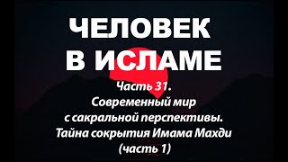 Современный мир с сакральной перспективы. Тайна сокрытия Имама Махди - 1 (Человек в исламе-часть 31)