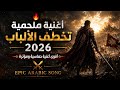  أغنية ملحمية تخطف الألباب 2026 أقوى أغنية حماسية ومؤثرة Epic Arabic Song mp3