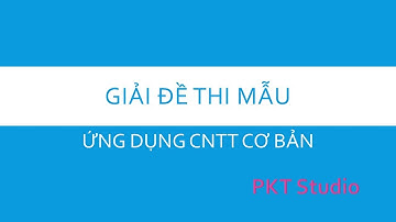 Đề thi mẫu 01: Ứng dụng CNTT Cơ Bản 2023 | PKT Studio