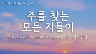 주를 찾는 모든 자들이  || Tous ceux qui cherchent le Seigneur || 팀룩워십  ||  찬양과 함께하는 1시간 묵상 Hangul et français