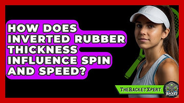How Does Inverted Rubber Thickness Influence Spin And Speed? - The Racket Xpert