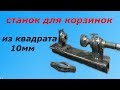 СТАНОК ДЛЯ КОРЗИНОК ИЗ КВАДРАТА 10ММ. Первый блин комом.BASKET MACHINE.