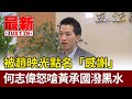 被趙映光點名「感謝」 何志偉哽咽怒嗆黃承國：對我潑黑水【最新快訊】