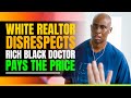 White Realtor Disrespects Rich Black Doctor and Pays The Price at the end.