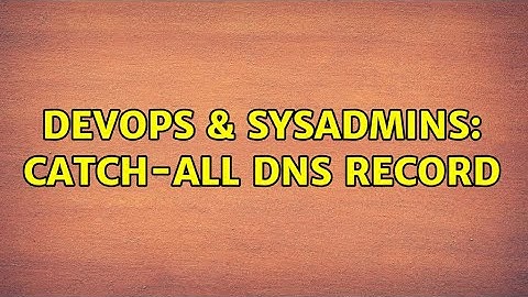 DevOps & SysAdmins: Catch-all DNS record (3 Solutions!!)
