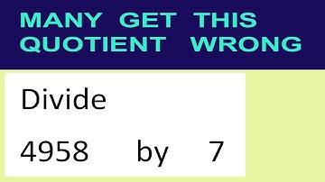Divide     4958      by     7  many  get  this  quotient   wrong
