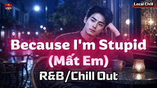 Because I'm Stupid - Mất Em (Lyrics)🎵 (R&B/Deep House) 🎵 Local Chill Vibes