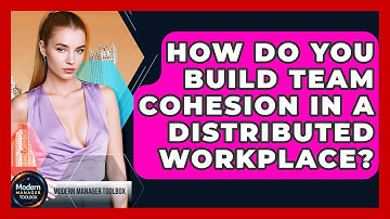 How Do You Build Team Cohesion In A Distributed Workplace? - Modern Manager Toolbox