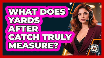 What Does Yards After Catch Truly Measure?