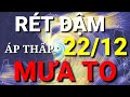 Dự báo thời tiết hôm nay và ngày mai 22 tháng 12.  Mưa to rét  đậm . Thời tiết 7 ngày tới