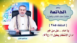 ملف الخاتمة ح285 يا امام هل من خبر ج56 / الشيخ الغزي