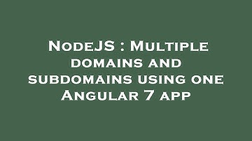 NodeJS : Multiple domains and subdomains using one Angular 7 app