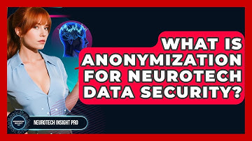 What Is Anonymization For Neurotech Data Security? - Neurotech Insight Pro