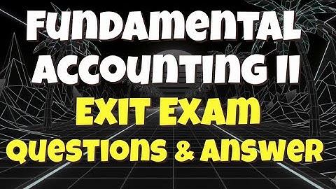 Fundamental of Accounting II Exit Exam Questions and Answer 2018 @genanewtutorials