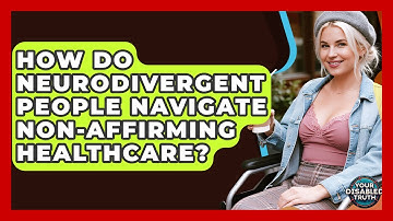How Do Neurodivergent People Navigate Non-affirming Healthcare? - Your Disabled Truth