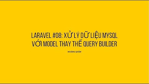 Laravel #08: Xử lý dữ liệu mysql với Model thay thế Query Builder