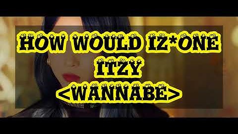 HOW WOULD IZ*ONE SING WANNABE (ITZY) (Color Coded Lyrics Eng/Rom/Han/가사)