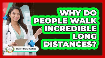 Why Do People Walk Incredible Long Distances? - Smart Steps to Wellness