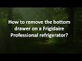 How to remove the bottom drawer on a Frigidaire Professional refrigerator?